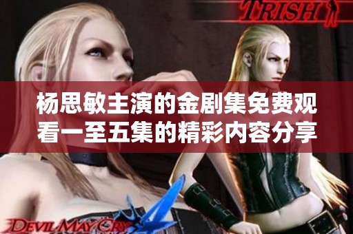 杨思敏主演的金剧集免费观看一至五集的精彩内容分享