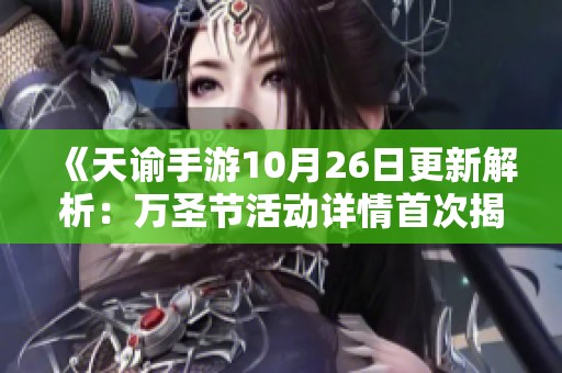 《天谕手游10月26日更新解析：万圣节活动详情首次揭晓》