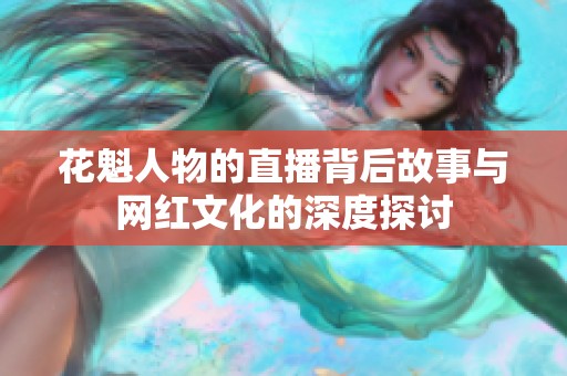 花魁人物的直播背后故事与网红文化的深度探讨