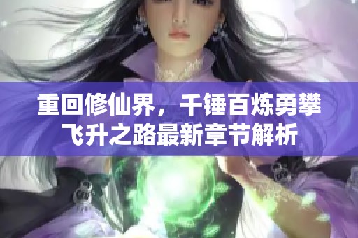 重回修仙界，千锤百炼勇攀飞升之路最新章节解析