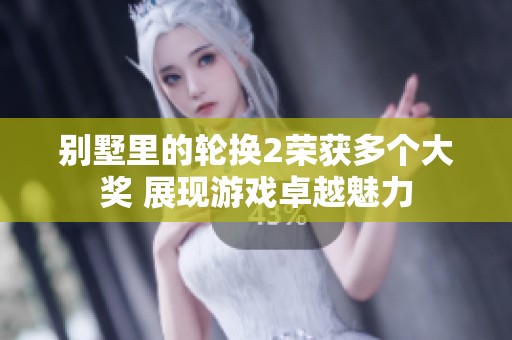 别墅里的轮换2荣获多个大奖 展现游戏卓越魅力