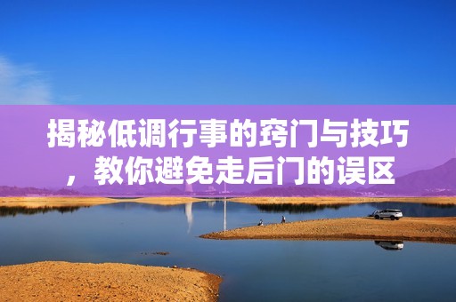 揭秘低调行事的窍门与技巧，教你避免走后门的误区