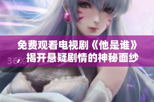 免费观看电视剧《他是谁》，揭开悬疑剧情的神秘面纱