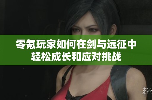 零氪玩家如何在剑与远征中轻松成长和应对挑战