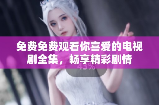 免费免费观看你喜爱的电视剧全集，畅享精彩剧情
