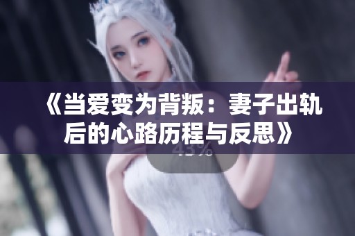 《当爱变为背叛：妻子出轨后的心路历程与反思》