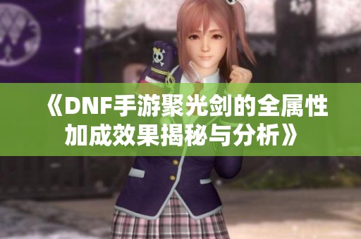 《DNF手游聚光剑的全属性加成效果揭秘与分析》