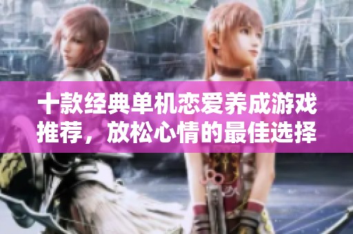 十款经典单机恋爱养成游戏推荐，放松心情的最佳选择