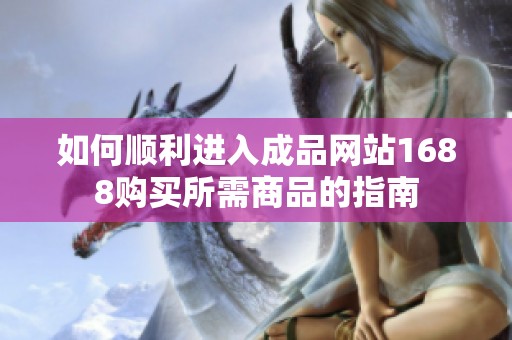 如何顺利进入成品网站1688购买所需商品的指南