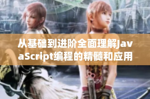 从基础到进阶全面理解JavaScript编程的精髓和应用
