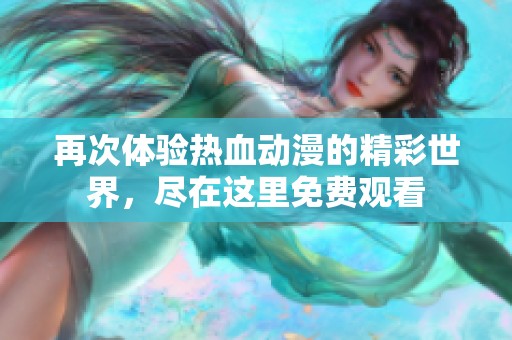 再次体验热血动漫的精彩世界，尽在这里免费观看