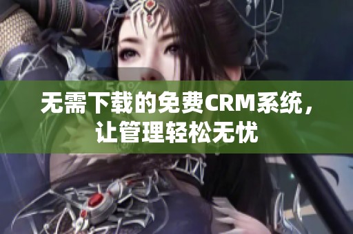 无需下载的免费CRM系统，让管理轻松无忧