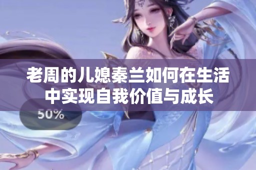 老周的儿媳秦兰如何在生活中实现自我价值与成长