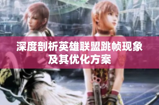 深度剖析英雄联盟跳帧现象及其优化方案