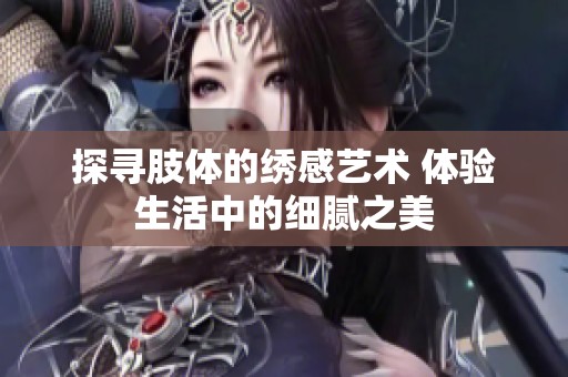 探寻肢体的绣感艺术 体验生活中的细腻之美