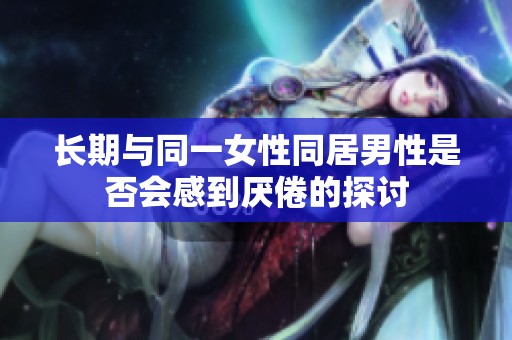 长期与同一女性同居男性是否会感到厌倦的探讨