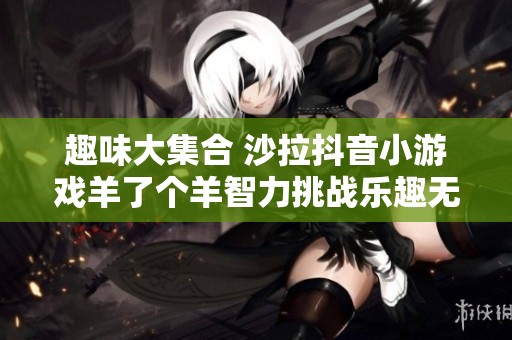 趣味大集合 沙拉抖音小游戏羊了个羊智力挑战乐趣无限
