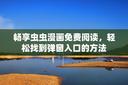 畅享虫虫漫画免费阅读，轻松找到弹窗入口的方法