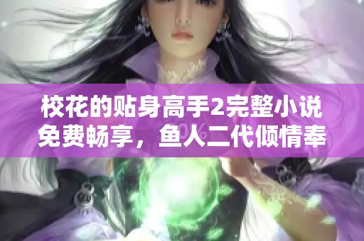 校花的贴身高手2完整小说免费畅享，鱼人二代倾情奉献
