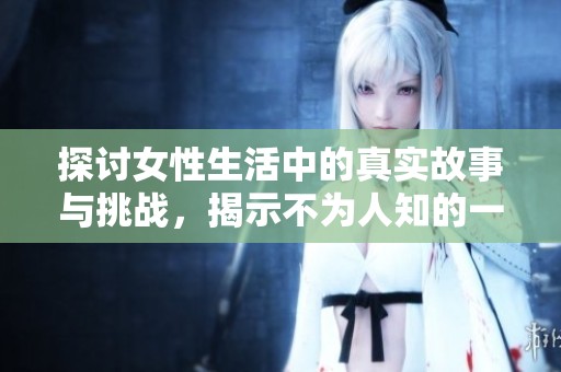探讨女性生活中的真实故事与挑战，揭示不为人知的一面