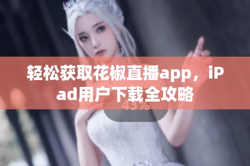 轻松获取花椒直播app，iPad用户下载全攻略