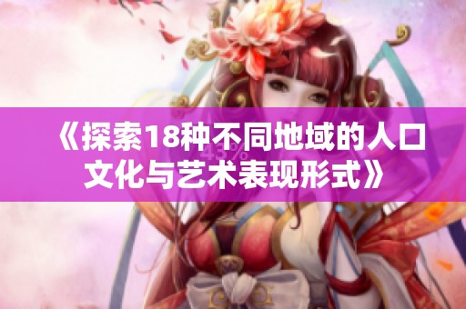 《探索18种不同地域的人口文化与艺术表现形式》