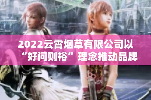 2022云霄烟草有限公司以“好问则裕”理念推动品牌发展新举措