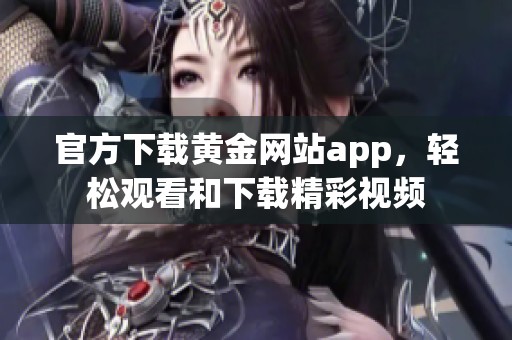 官方下载黄金网站app，轻松观看和下载精彩视频
