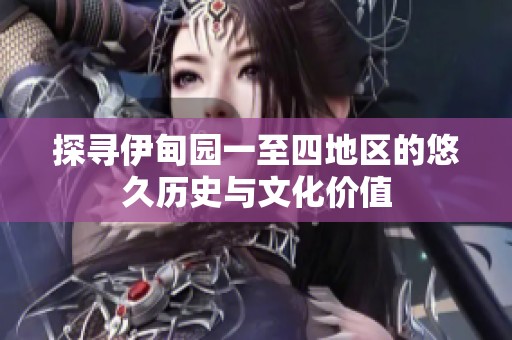 探寻伊甸园一至四地区的悠久历史与文化价值