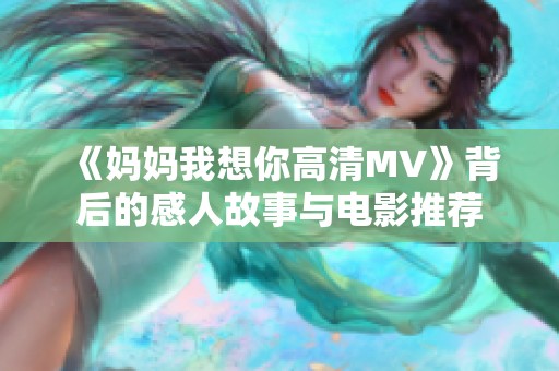 《妈妈我想你高清MV》背后的感人故事与电影推荐