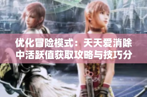 优化冒险模式：天天爱消除中活跃值获取攻略与技巧分享