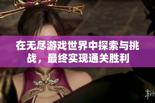 在无尽游戏世界中探索与挑战，最终实现通关胜利