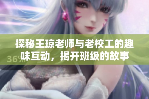 探秘王琼老师与老校工的趣味互动，揭开班级的故事