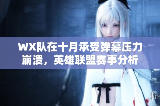 WX队在十月承受弹幕压力崩溃，英雄联盟赛事分析