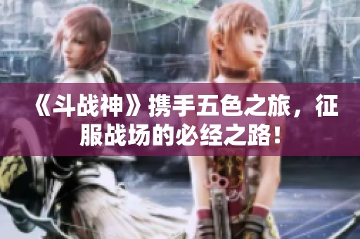 《斗战神》携手五色之旅，征服战场的必经之路！
