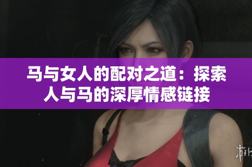 马与女人的配对之道：探索人与马的深厚情感链接