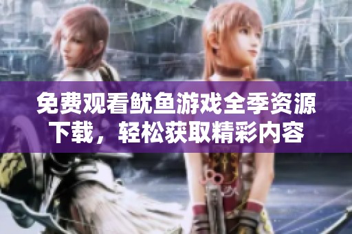 免费观看鱿鱼游戏全季资源下载，轻松获取精彩内容