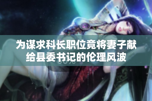 为谋求科长职位竟将妻子献给县委书记的伦理风波