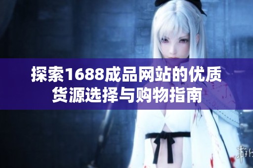 探索1688成品网站的优质货源选择与购物指南