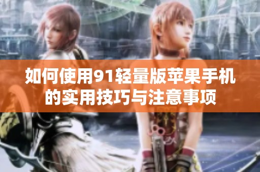 如何使用91轻量版苹果手机的实用技巧与注意事项