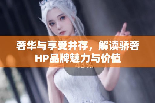 奢华与享受并存，解读骄奢HP品牌魅力与价值