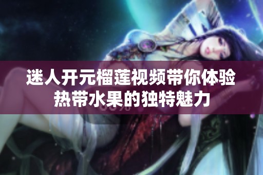 迷人开元榴莲视频带你体验热带水果的独特魅力