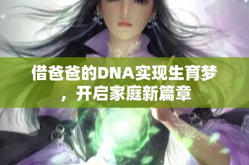 借爸爸的DNA实现生育梦，开启家庭新篇章
