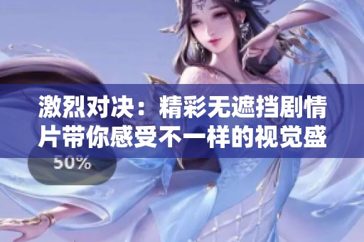 激烈对决：精彩无遮挡剧情片带你感受不一样的视觉盛宴