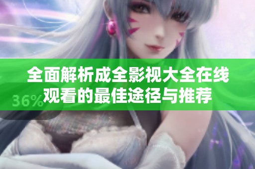 全面解析成全影视大全在线观看的最佳途径与推荐