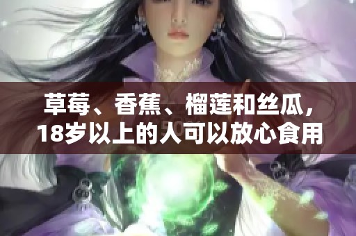草莓、香蕉、榴莲和丝瓜，18岁以上的人可以放心食用吗