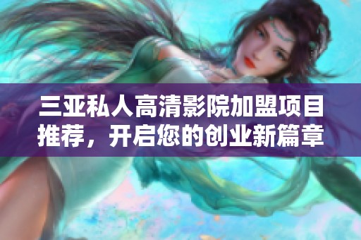 三亚私人高清影院加盟项目推荐，开启您的创业新篇章