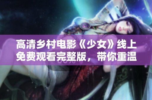 高清乡村电影《少女》线上免费观看完整版，带你重温青春岁月