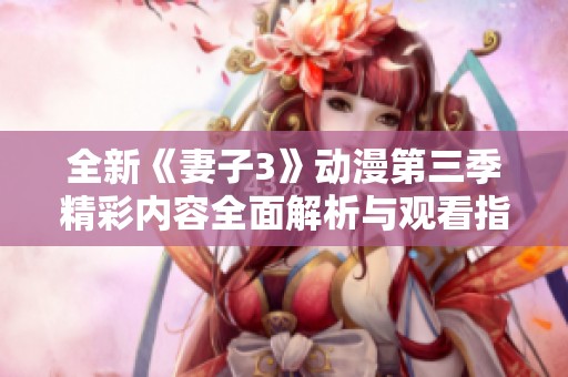 全新《妻子3》动漫第三季精彩内容全面解析与观看指南