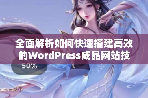 全面解析如何快速搭建高效的WordPress成品网站技巧与步骤